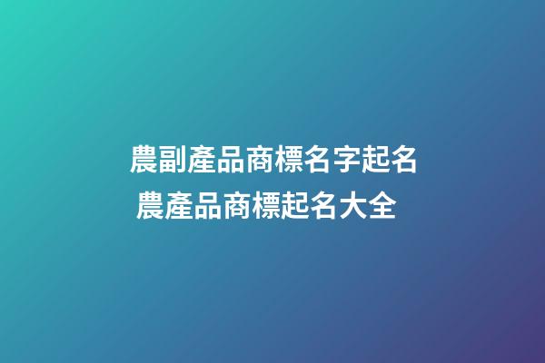 農副產品商標名字起名 農產品商標起名大全-第1張-商標起名-玄機派